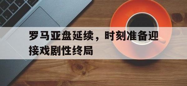 九游娱乐官方-罗马亚盘延续，时刻准备迎接戏剧性终局的简单介绍