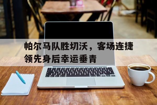 帕尔马队胜切沃，客场连捷领先身后幸运垂青的简单介绍